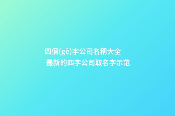 四個(gè)字公司名稱大全 最新的四字公司取名字示范-第1張-公司起名-玄機(jī)派